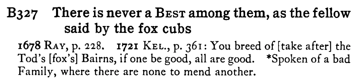 There is never a BEST among them, as the fellow said by the fox cubs - a scanned entry from Tilley's 1950 Dictionary of Proverbs.