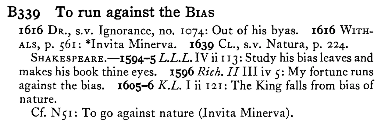 To run against the BIAS - a scanned entry from Tilley's 1950 Dictionary of Proverbs.