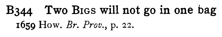 Two BIGS will not go in one bag - a scanned entry from Tilley's 1950 Dictionary of Proverbs.