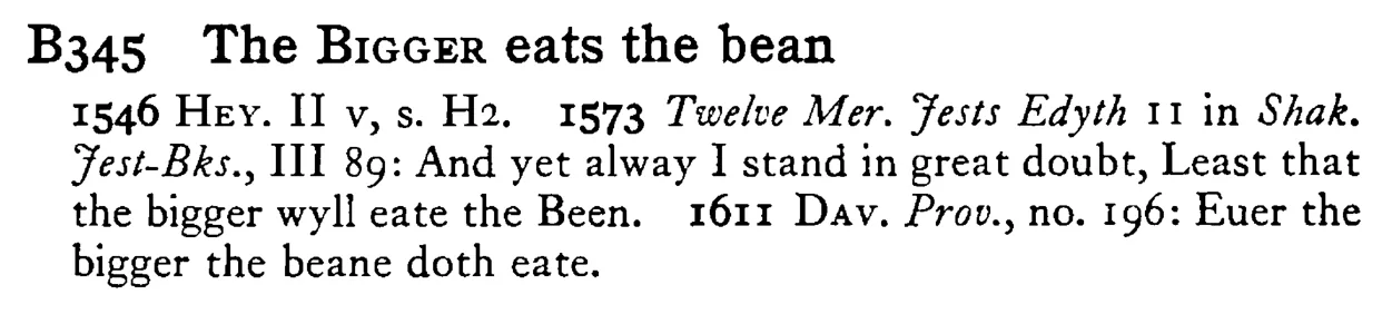 The BIGGER eats the bean - a scanned entry from Tilley's 1950 Dictionary of Proverbs.