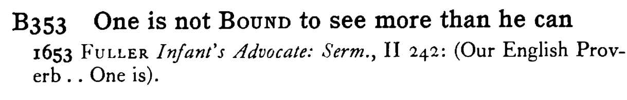 One is not BOUND to see more than he can - a scanned entry from Tilley's 1950 Dictionary of Proverbs.