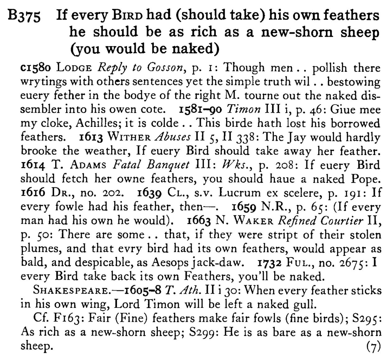 If every BIRD had (should take) his own feathers he should be as rich as a new-shorn sheep (you would be naked) - a scanned entry from Tilley's 1950 Dictionary of Proverbs.