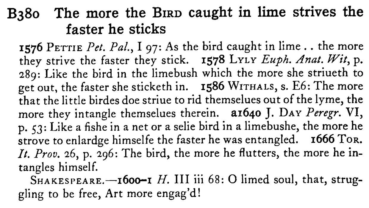 The more the BIRD caught in lime strives the faster he sticks - a scanned entry from Tilley's 1950 Dictionary of Proverbs.