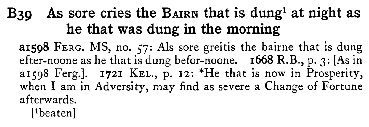 As sore cries the BAIRN that is dung¹ at night as he that was dung in the morning - a scanned entry from Tilley's 1950 Dictionary of Proverbs.