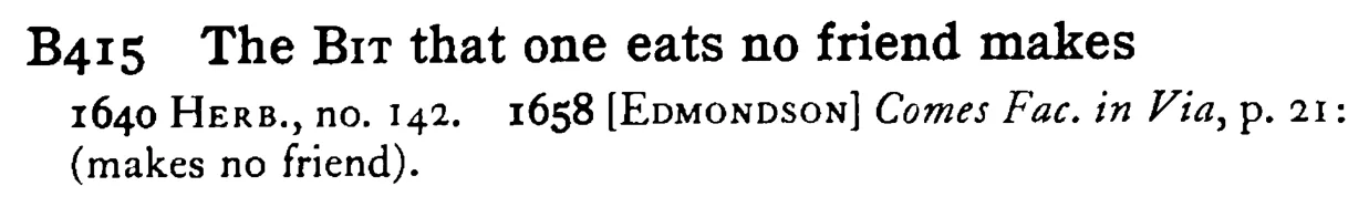 The BIT that one eats no friend makes - a scanned entry from Tilley's 1950 Dictionary of Proverbs.
