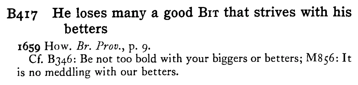 He loses many a good BIT that strives with his betters - a scanned entry from Tilley's 1950 Dictionary of Proverbs.