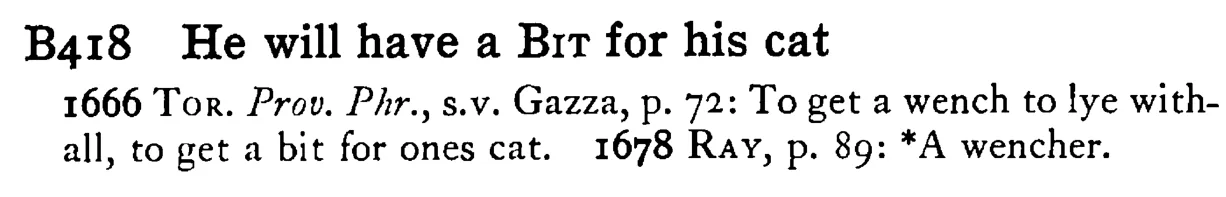 He will have a BIT for his cat - a scanned entry from Tilley's 1950 Dictionary of Proverbs.