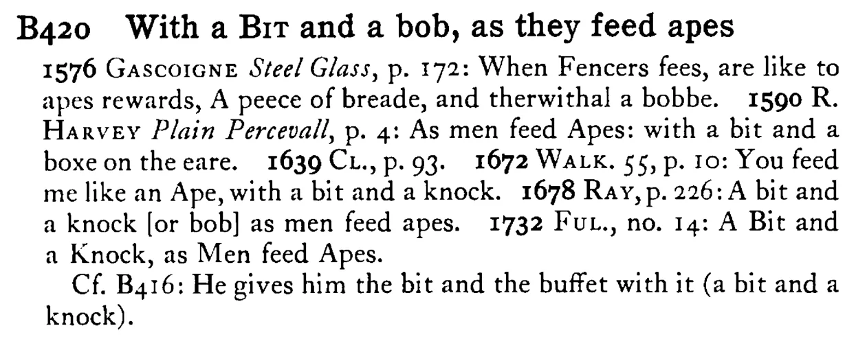 With a BIT and a bob, as they feed apes - a scanned entry from Tilley's 1950 Dictionary of Proverbs.