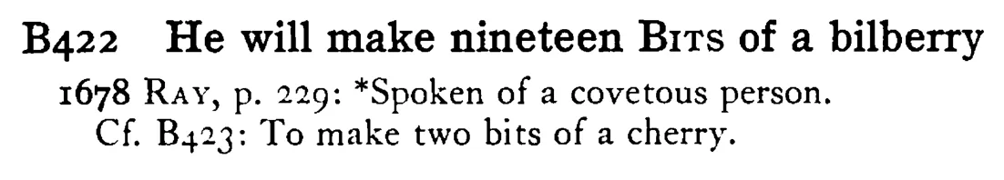 He will make nineteen BITS of a bilberry - a scanned entry from Tilley's 1950 Dictionary of Proverbs.