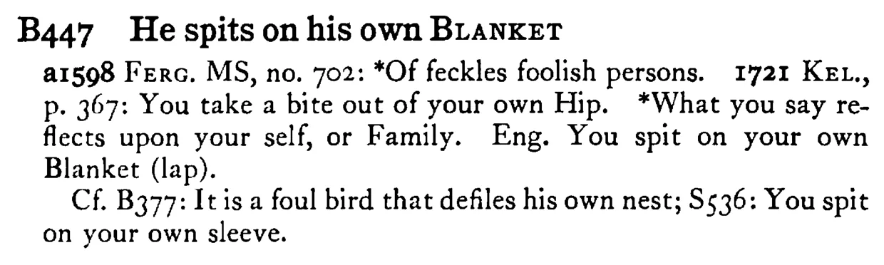 He spits on his own BLANKET - a scanned entry from Tilley's 1950 Dictionary of Proverbs.