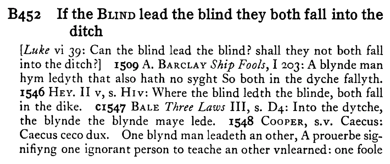 If the BLIND lead the blind they both fall into the ditch - a scanned entry from Tilley's 1950 Dictionary of Proverbs.
