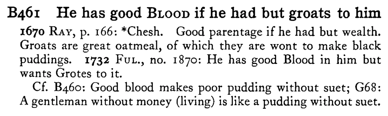 He has good BLOOD if he had but groats to him - a scanned entry from Tilley's 1950 Dictionary of Proverbs.