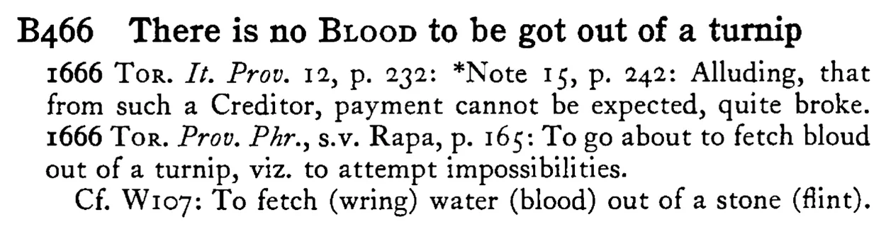 There is no BLOOD to be got out of a turnip - a scanned entry from Tilley's 1950 Dictionary of Proverbs.