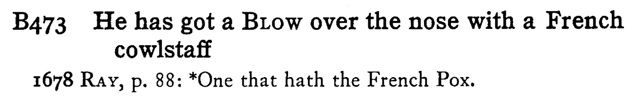 He has got a BLOW over the nose with a French cowlstaff - a scanned entry from Tilley's 1950 Dictionary of Proverbs.