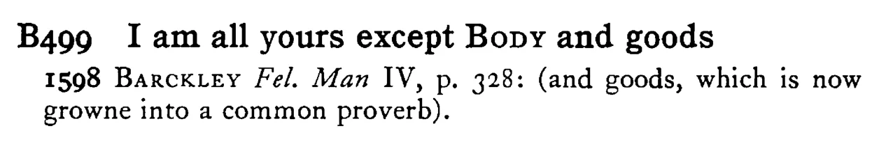 I am all yours except BODY and goods - a scanned entry from Tilley's 1950 Dictionary of Proverbs.
