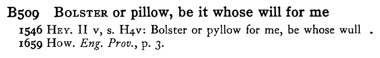 BOLSTER or pillow, be it whose will for me - a scanned entry from Tilley's 1950 Dictionary of Proverbs.