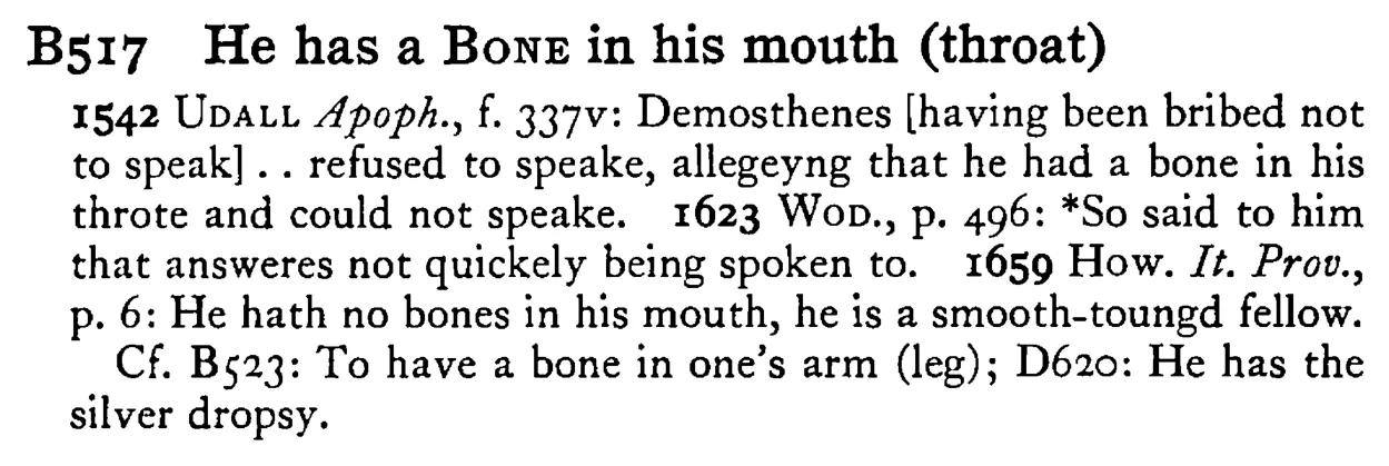 He has a BONE in his mouth (throat) - a scanned entry from Tilley's 1950 Dictionary of Proverbs.