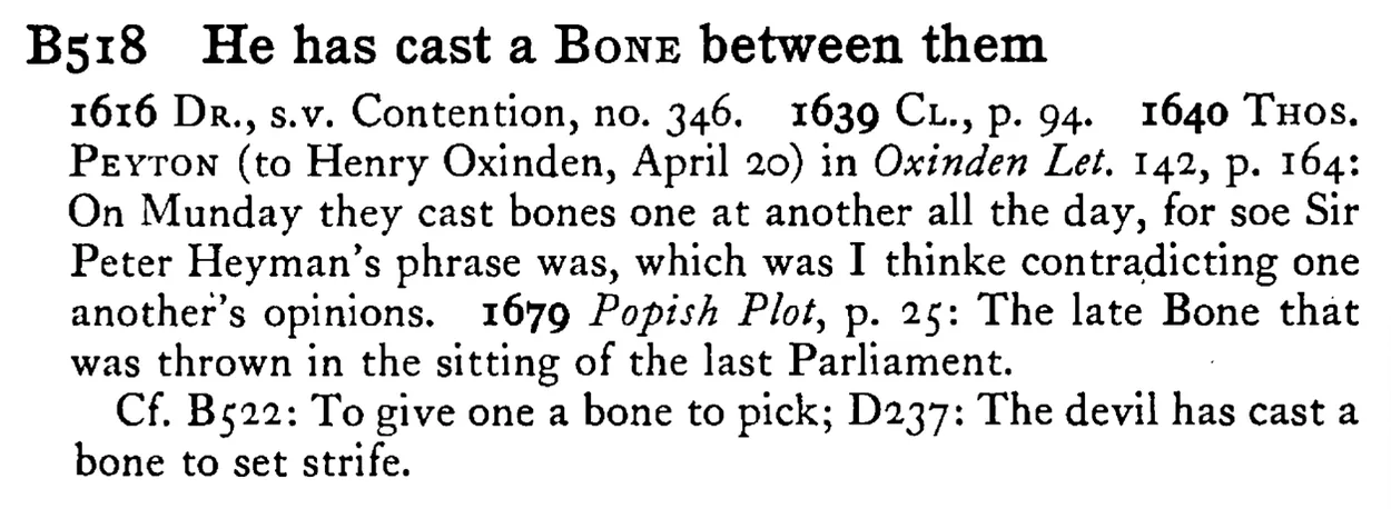 He has cast a BONE between them - a scanned entry from Tilley's 1950 Dictionary of Proverbs.