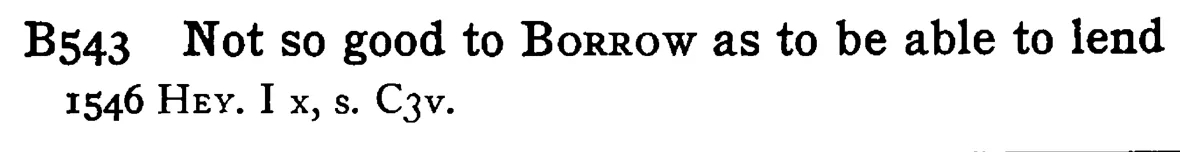 Not so good to BORROW as to be able to lend - a scanned entry from Tilley's 1950 Dictionary of Proverbs.