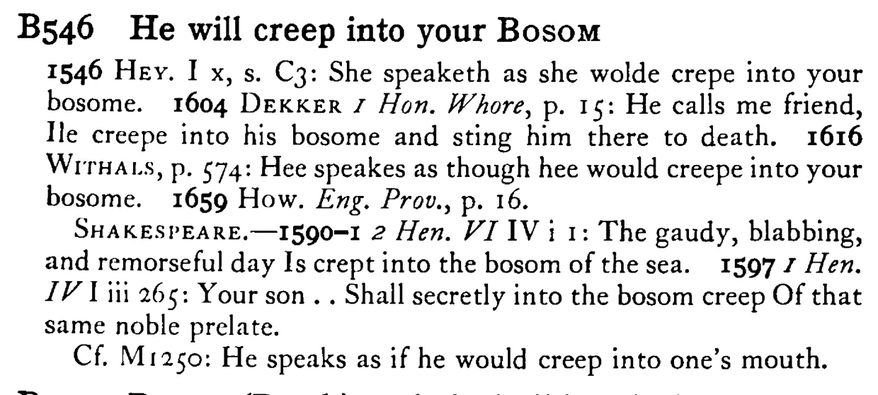 He will creep into your BOSOM - a scanned entry from Tilley's 1950 Dictionary of Proverbs.