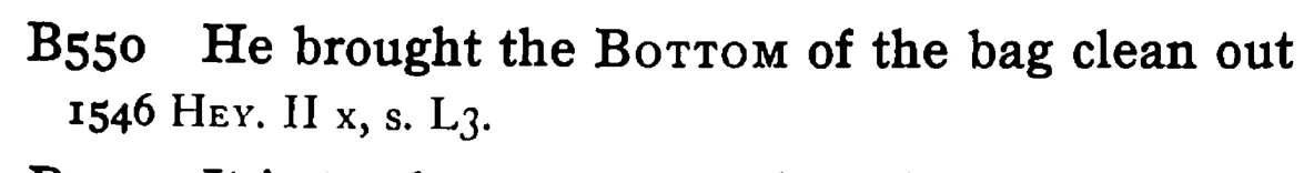 He brought the BOTTOM of the bag clean out - a scanned entry from Tilley's 1950 Dictionary of Proverbs.