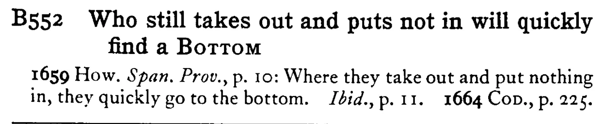Who still takes out and puts not in will quickly find a BOTTOM - a scanned entry from Tilley's 1950 Dictionary of Proverbs.