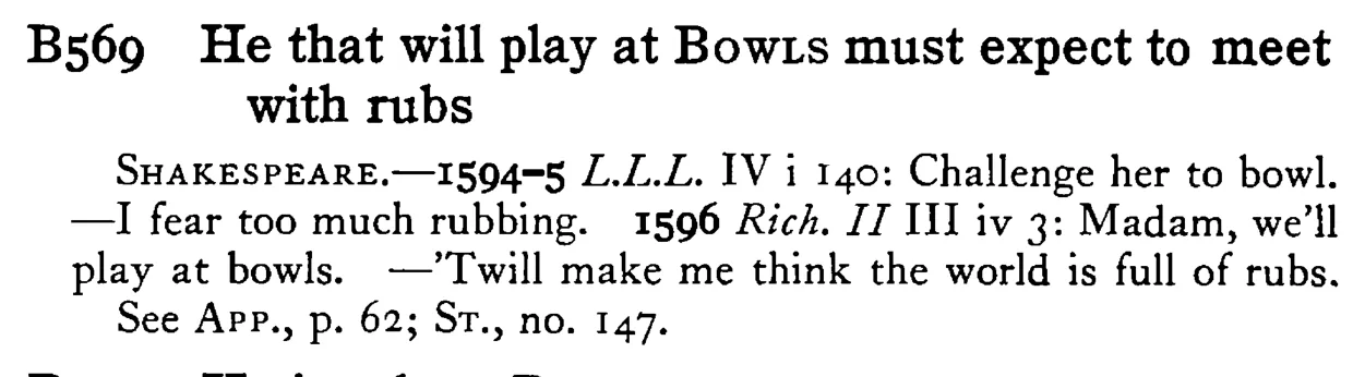 He that will play at BOWLS must expect to meet with rubs - a scanned entry from Tilley's 1950 Dictionary of Proverbs.