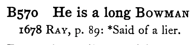 He is a long BOWMAN - a scanned entry from Tilley's 1950 Dictionary of Proverbs.