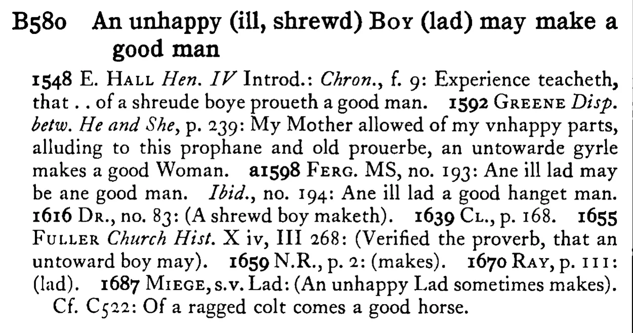 An unhappy (ill, shrewd) BOY (lad) may make a good man - a scanned entry from Tilley's 1950 Dictionary of Proverbs.