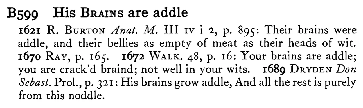 His BRAINS are addle - a scanned entry from Tilley's 1950 Dictionary of Proverbs.