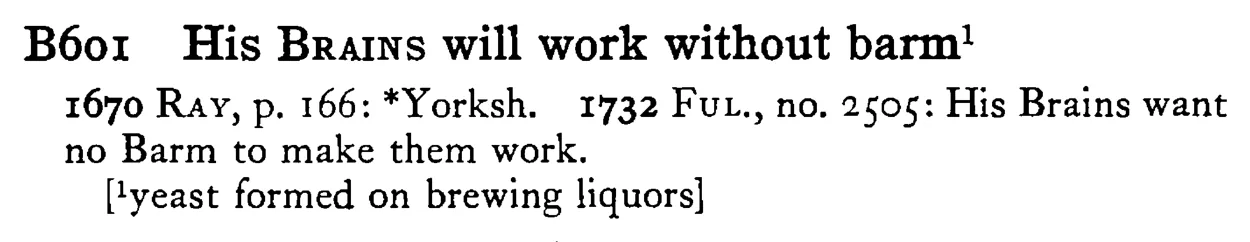His BRAINS will work without barm¹ - a scanned entry from Tilley's 1950 Dictionary of Proverbs.
