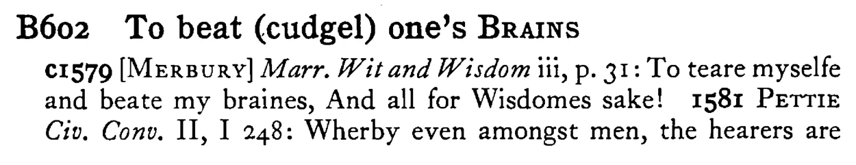 To beat (cudgel) one's BRAINS - a scanned entry from Tilley's 1950 Dictionary of Proverbs.