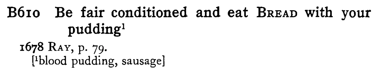 Be fair conditioned and eat BREAD with your pudding¹ - a scanned entry from Tilley's 1950 Dictionary of Proverbs.