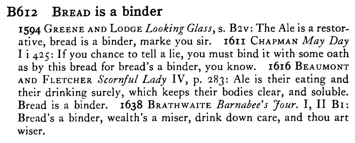 BREAD is a binder - a scanned entry from Tilley's 1950 Dictionary of Proverbs.