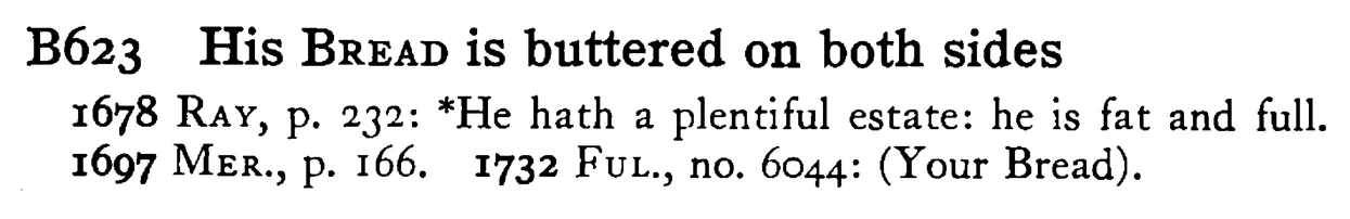 His BREAD is buttered on both sides - a scanned entry from Tilley's 1950 Dictionary of Proverbs.