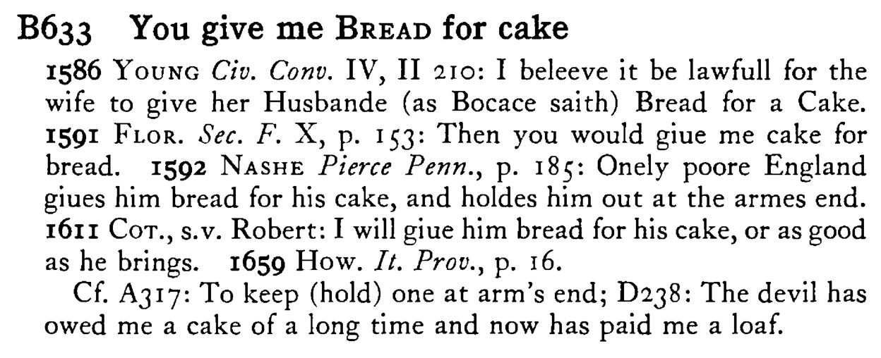 You give me BREAD for cake - a scanned entry from Tilley's 1950 Dictionary of Proverbs.