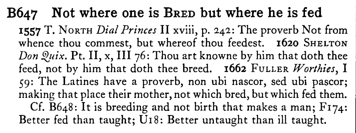 Not where one is BRED but where he is fed - a scanned entry from Tilley's 1950 Dictionary of Proverbs.