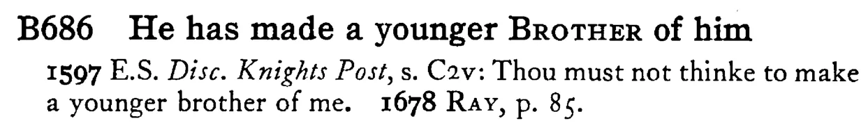 He has made a younger BROTHER of him - a scanned entry from Tilley's 1950 Dictionary of Proverbs.