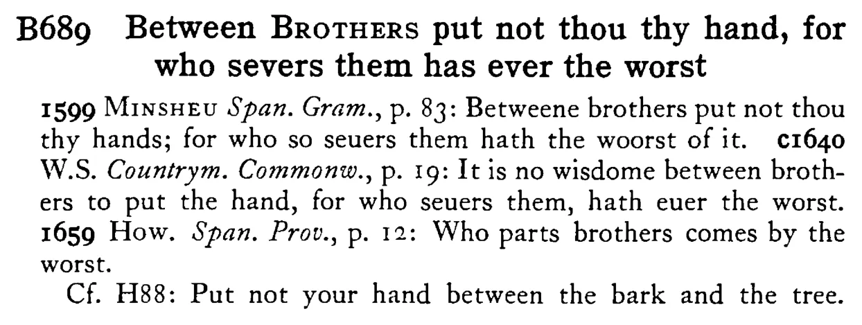 Between BROTHERS put not thou thy hand, for who severs them has ever the worst - a scanned entry from Tilley's 1950 Dictionary of Proverbs.