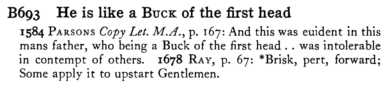 He is like a BUCK of the first head - a scanned entry from Tilley's 1950 Dictionary of Proverbs.