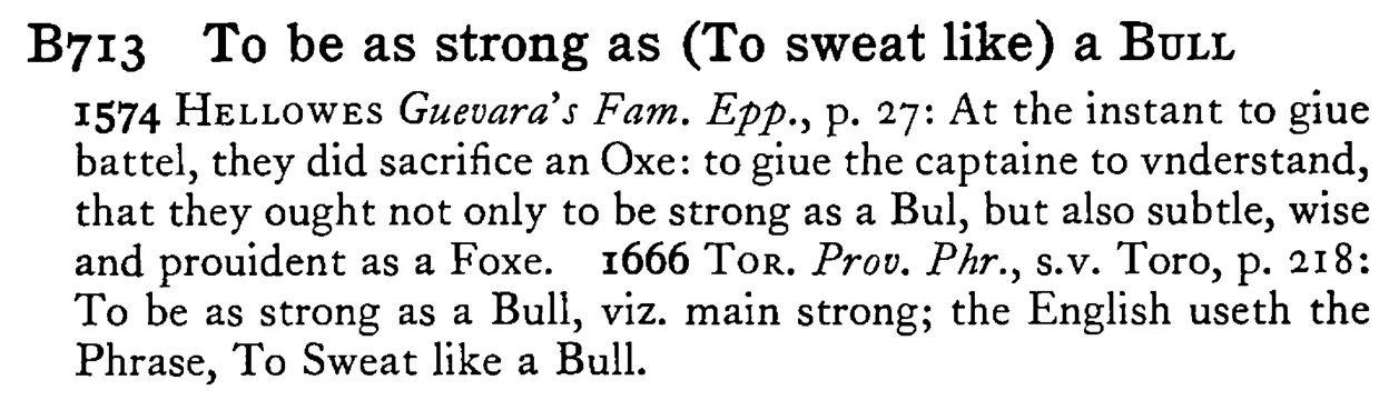 To be as strong as (To sweat like) a BULL - a scanned entry from Tilley's 1950 Dictionary of Proverbs.