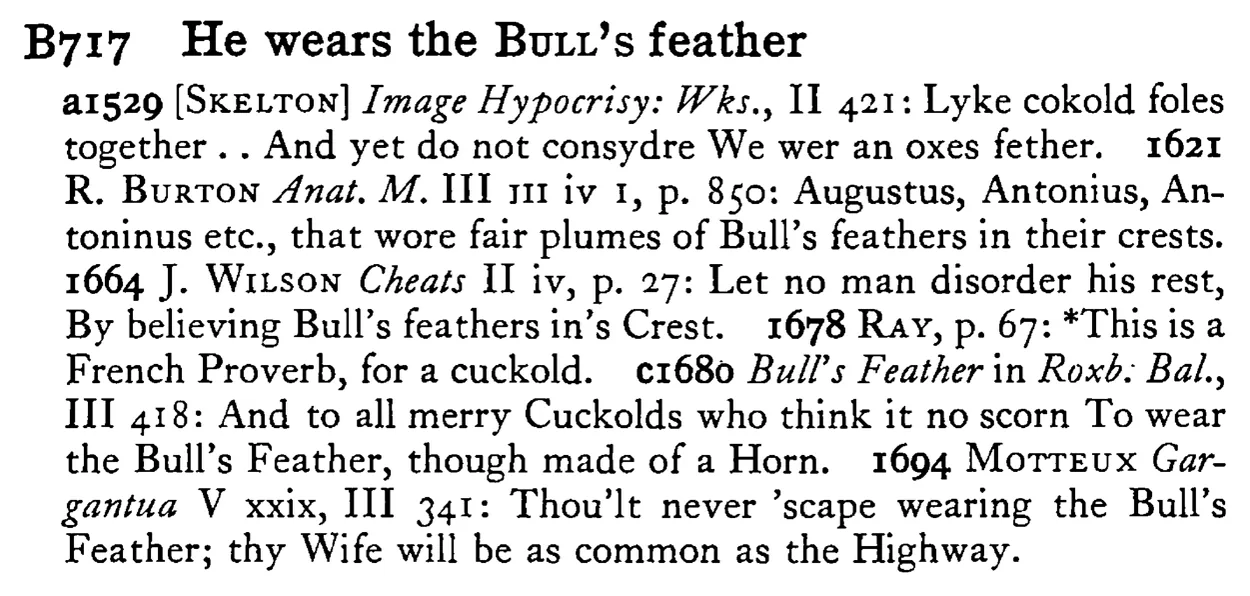 He wears the BULL's feather - a scanned entry from Tilley's 1950 Dictionary of Proverbs.