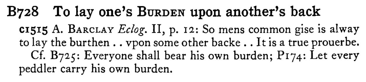 To lay one's BURDEN upon another's back - a scanned entry from Tilley's 1950 Dictionary of Proverbs.