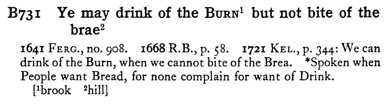 Ye may drink of the BURN¹ but not bite of the brae² - a scanned entry from Tilley's 1950 Dictionary of Proverbs.