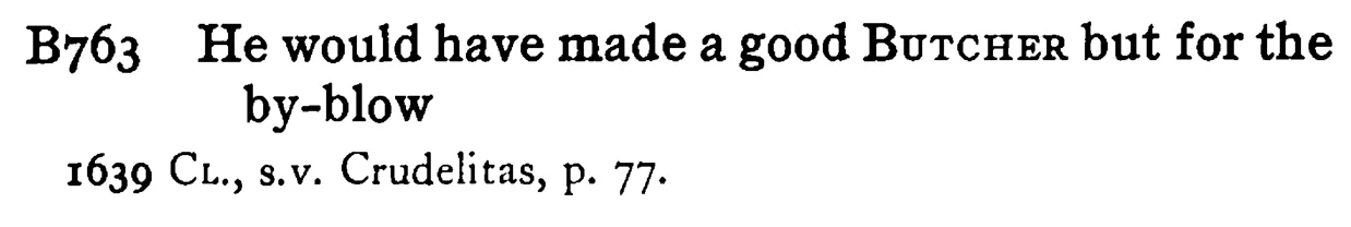He would have made a good BUTCHER but for the by-blow - a scanned entry from Tilley's 1950 Dictionary of Proverbs.