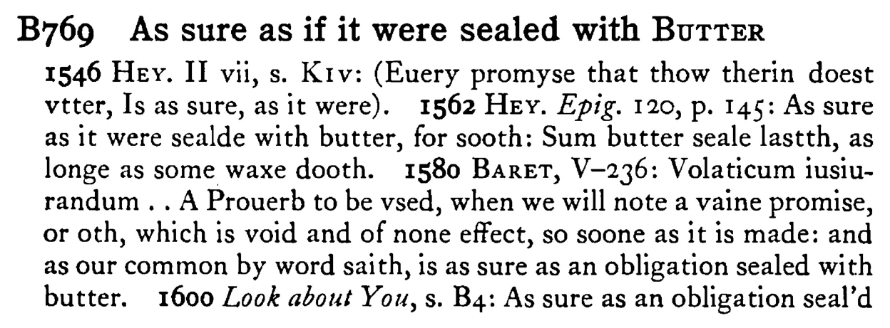 As sure as if it were sealed with BUTTER - a scanned entry from Tilley's 1950 Dictionary of Proverbs.