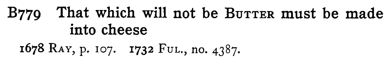 That which will not be BUTTER must be made into cheese - a scanned entry from Tilley's 1950 Dictionary of Proverbs.
