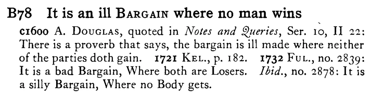 It is an ill BARGAIN where no man wins - a scanned entry from Tilley's 1950 Dictionary of Proverbs.