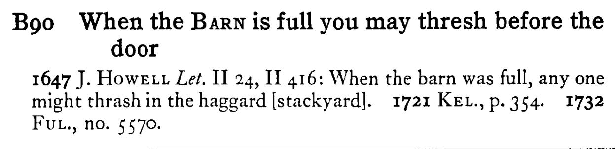 When the BARN is full you may thresh before the door - a scanned entry from Tilley's 1950 Dictionary of Proverbs.