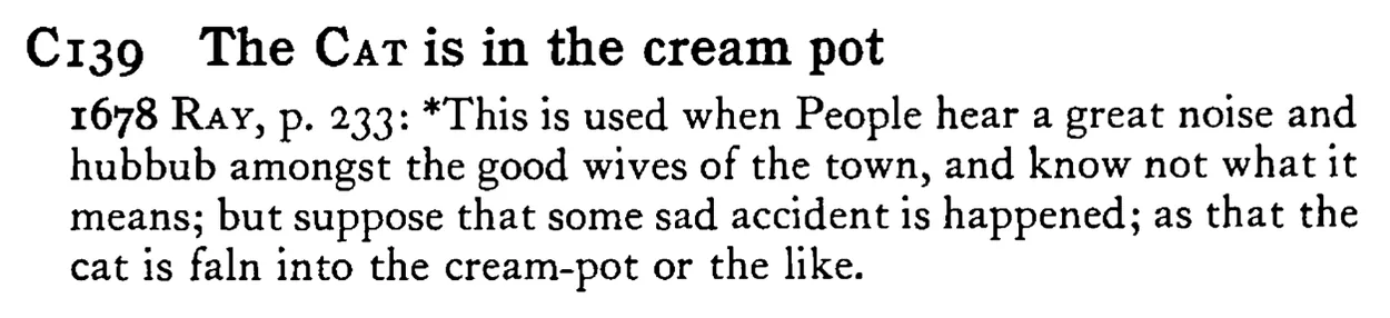 The CAT is in the cream pot - a scanned entry from Tilley's 1950 Dictionary of Proverbs.